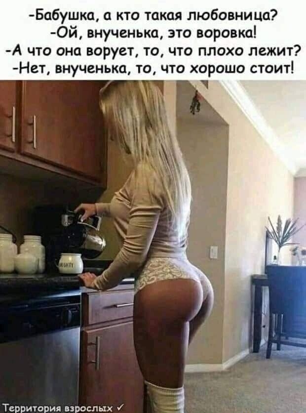 Бабушка, а кто такая любовница? Ой, внученька, это воровка! А что она ворует, то, что плохо лежит? Нет, внученька, то, что хорошо стоит! Территория взрослых у