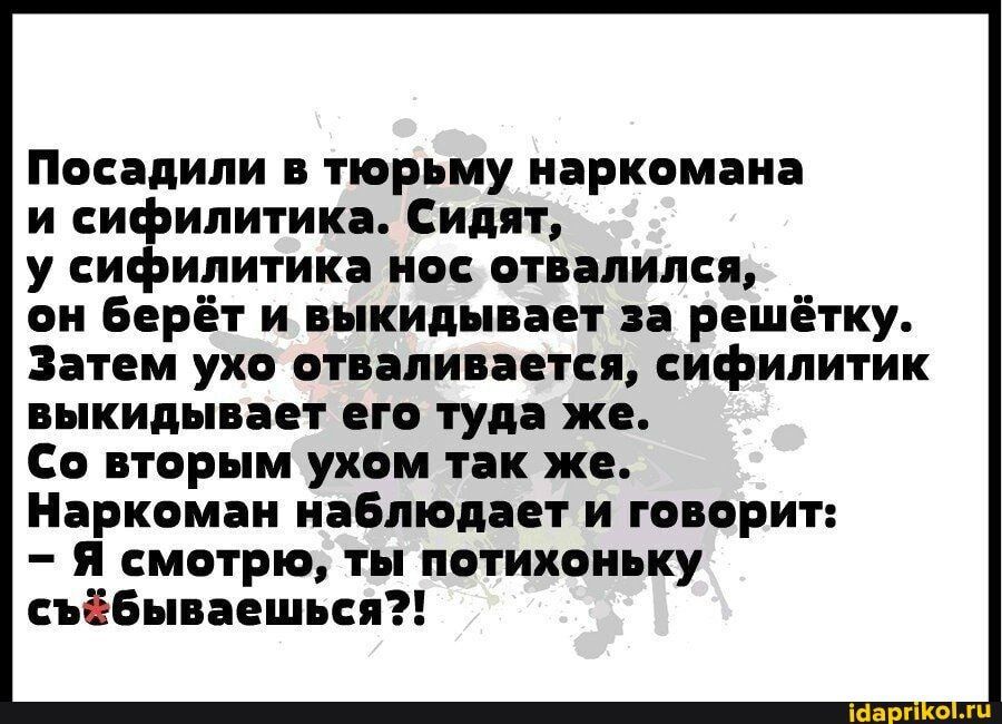 Посадили в тюрьму наркомана и иЁилитика Сидят у си илитика но отвалился ои Берёт и выкидывает аа решётку Затем ухо отваливавтсв ифилитик выкидывает от туда же Со вторым ухом так жв Наркоман наблюдает и говорит я смотрю ты потихоньку ібываошься
