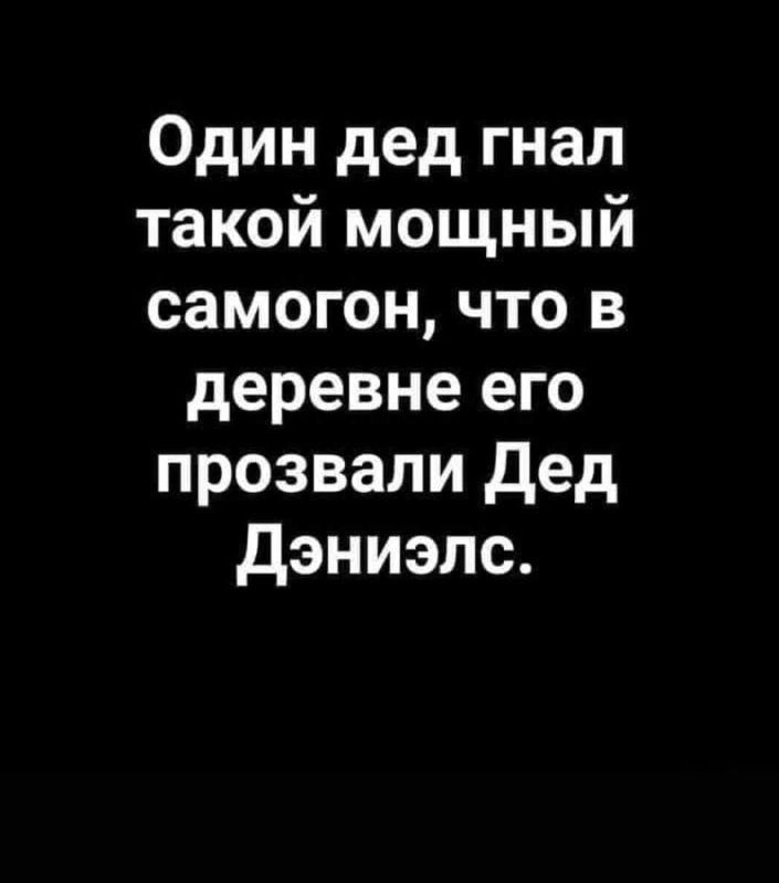 Один дед гнал такой мощный самогон что в деревне его прозвали дед Дэниэлс