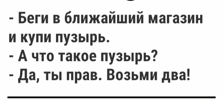 Беги в ближайший магазин и купи пузырь А что такое пузырь Да ты прав Возьми два
