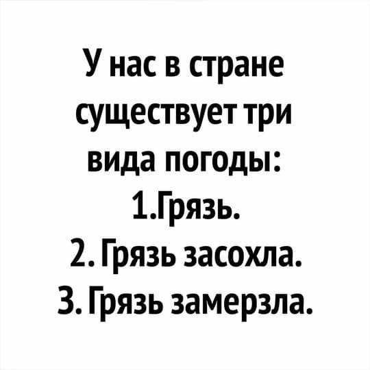 У нас в стране существует три вида погоды 1Грязь 2 Грязь засохла 3 Грязь замерзла