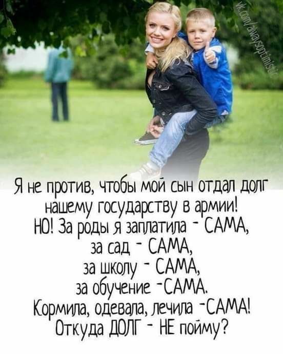Я не против чтобы мой сын отдал долг нашему государству в армии НО За роды я заплатила САМА за сад САМА за школу САМА за обучение САМА Кормим одевала лечила САМА Откуда ДОЛГ НЕ пойму