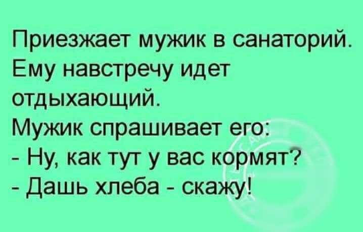 Приезжает мужик в санаторий Ему навстречу идет отдыхающий Мужик спрашивает его Ну как тут у вас кормят Дашь хлеба скажу