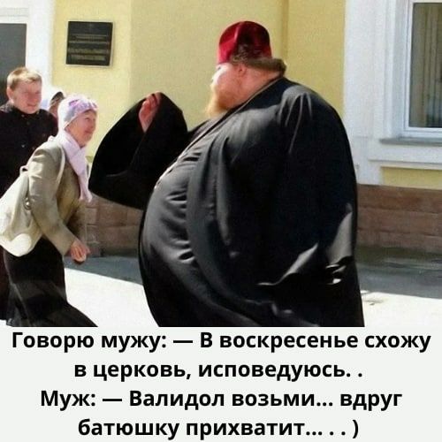 Говорю мужу В воскресенье схожу в церковь исповедуюсь Муж Валидол возьми вдруг батюшку прихватит