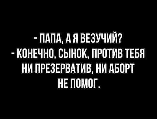 ПАПА А Я ВЕЗУЧИИ КОНЕЧНО ОЫНОК ПРОТИВ ТЕБН НИ ПРЕЗЕРВАТИВ НИ АБОРТ НЕ ПОМОГ