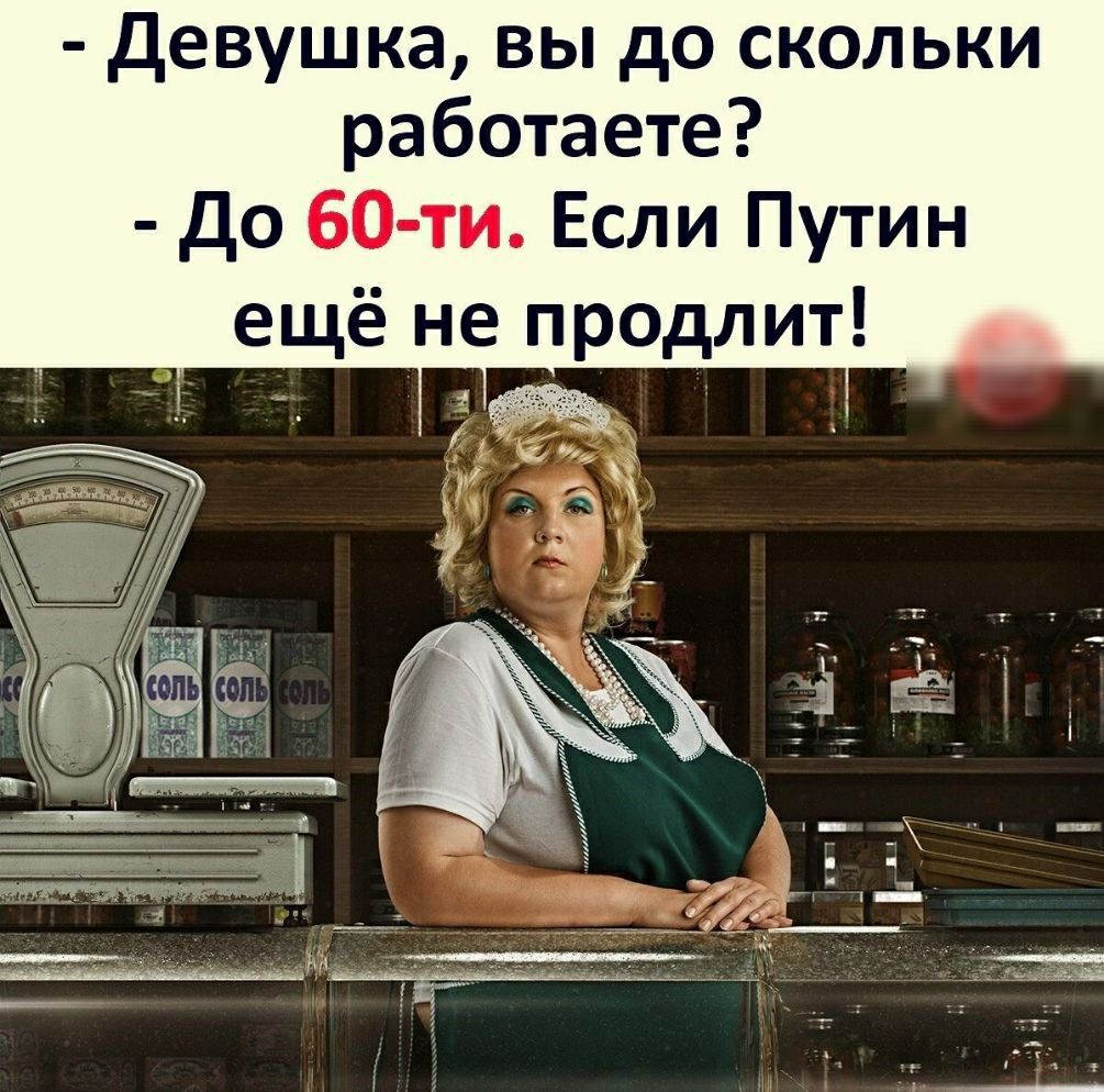 Девушка вы до скольки работаете До 60 ти Если Путин ещё не продлит