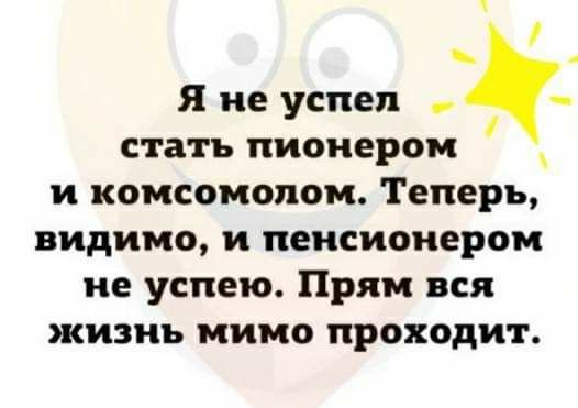 Я не успел стать пионером и комсомолом Теперь видимо и пенсионером не успею Прям вся жизнь мимо проходит
