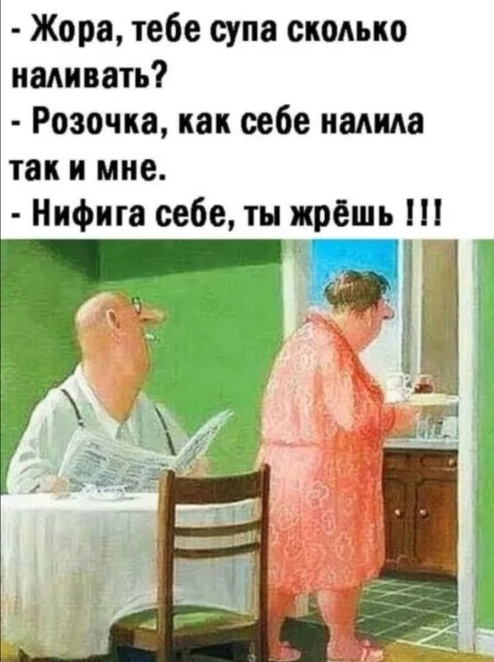Жора тебе супа сколько наливать Розочка как оебе мамма так и мне Нифига себе ты жрёшь