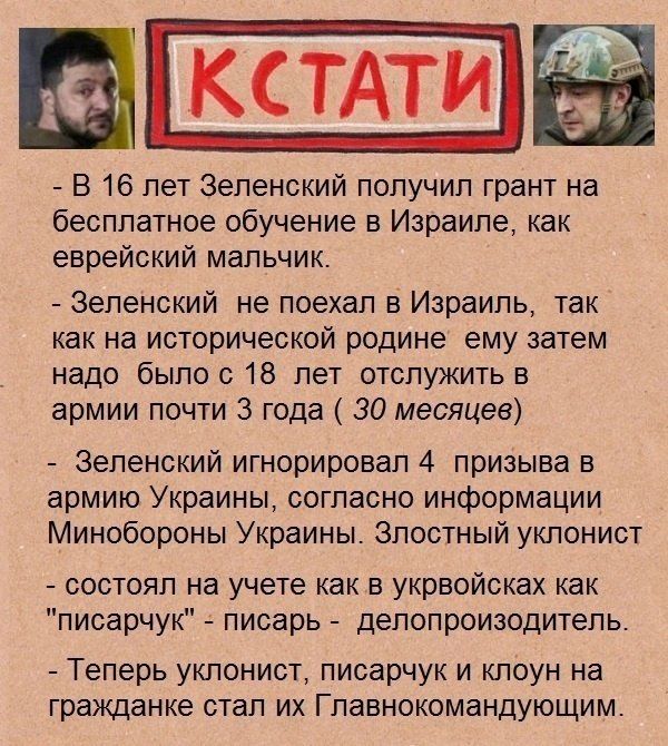 кстдти _ В 16 лет Зеленский получил грант на бесплатное обучение в Израиле как еврейский мальчик Зеленский не поехал в Израиль так как на исторической родине ему затем надо было с 18 лет отспужить в армии почти 3 года 30 месяцев Зеленский игнорировал 4 призыва в армию Украины согласно информации Минобороны Украины Злостный уклонист состоял на учете как в укрвойсках как писарчук писарь депопроизоди