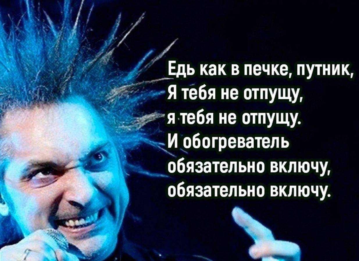 Едь как в печке путник Я тебя не отпущу этттебя не отпущу _И обогреватель пбязатепыю включу обязательно включу