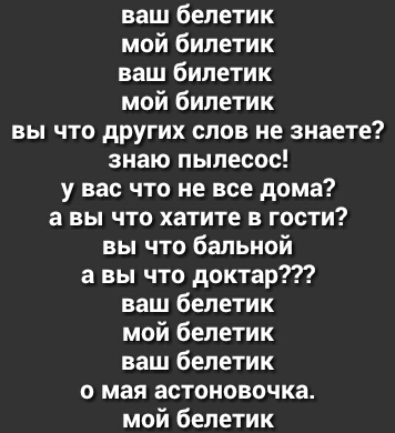 ваш белетик мой билетик ваш билетик мой билетик вы что других слов не знаете знаю пылесос у вас что не все дома а вы что хатите в гости вы что бальной а вы что доктор ваш белетик мой белетик ваш белетик о мая астоиовочка мой белетик