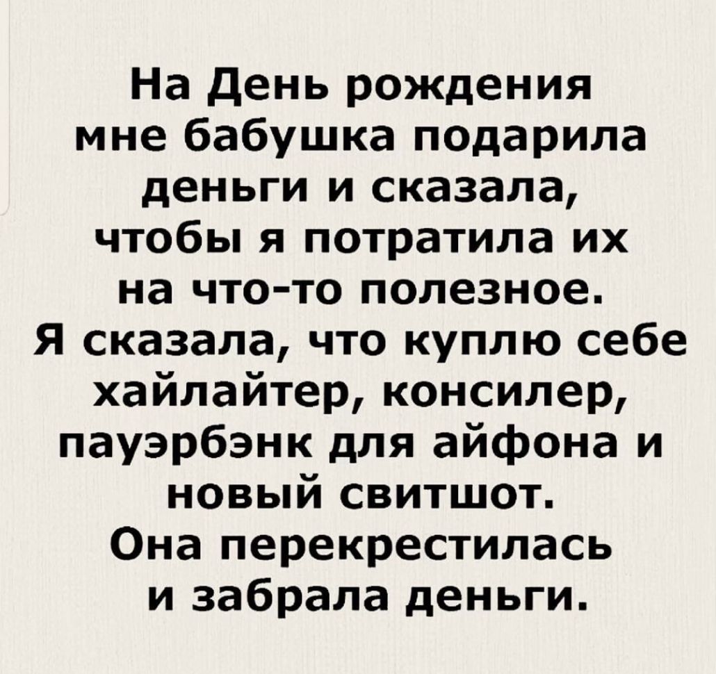 На День рождения мне бабушка подарила деньги и сказала чтобы я потратила их на что то полезное Я сказала что куплю себе хайлайтер консилер пауэрбэнк для айфона и новый свитшот Она перекрестилась и забрала деньги
