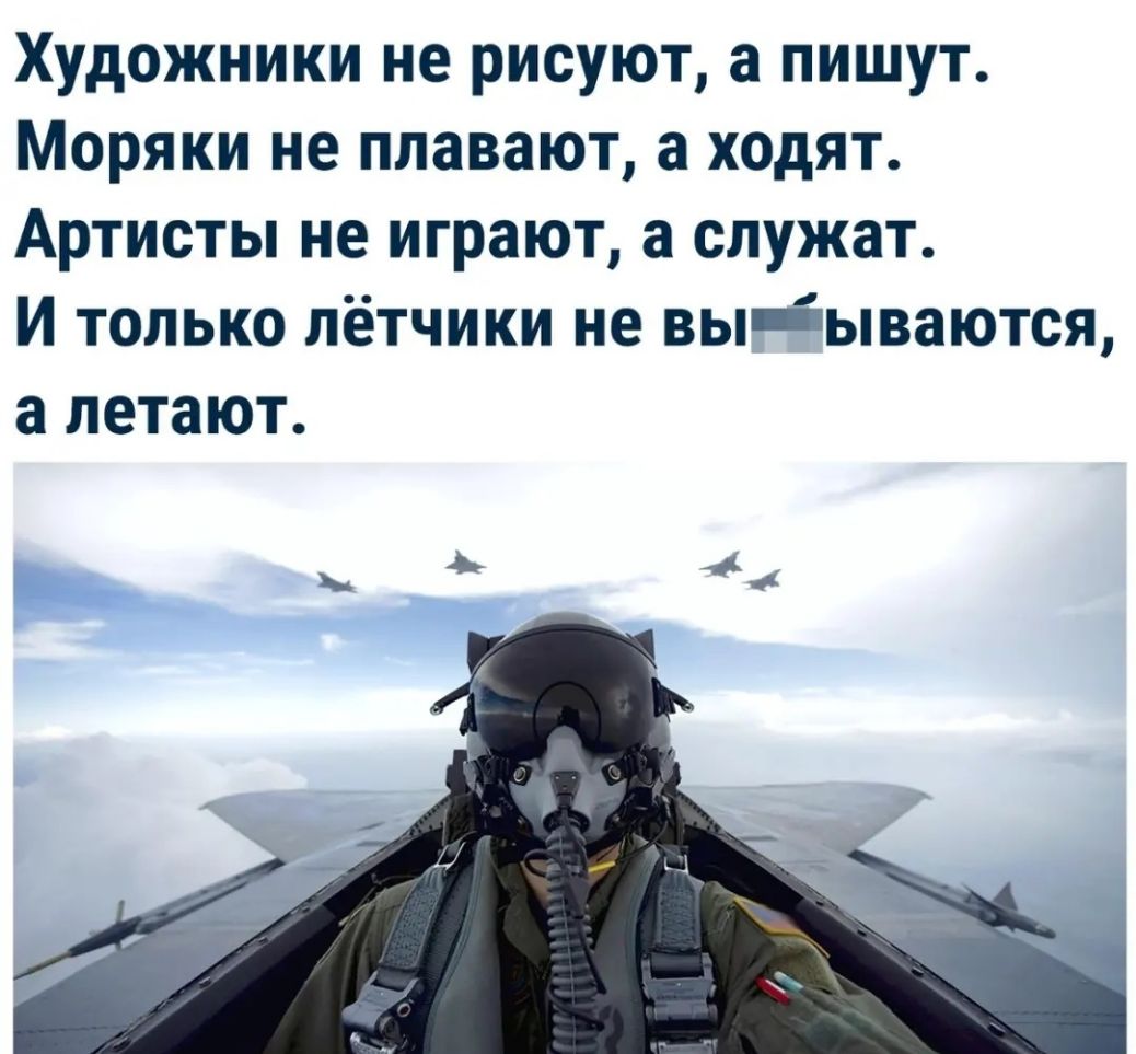Художники не рисуют а пишут Моряки не плавают а ходят Артисты не играют а служат И только лётчики не выіываются а летают