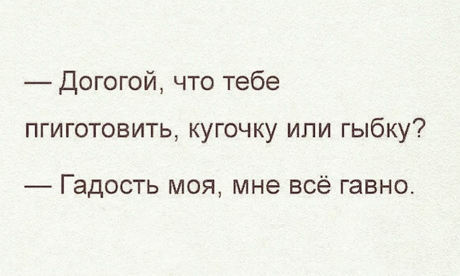 Догогой что тебе пгиготовить кугочку или гыбку Гадость моя мне всё гавно