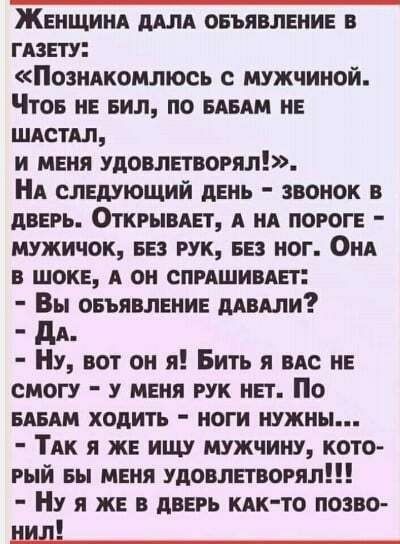Женщинд А овъявлвнив в гдзнту Позндкомлюсь с мужчиной Чтов НЕ вил по мыш не шдстдл и мвня удовлвтвогял Нд следующий день звонок в дверь Открывлвт А НА пороге мужичок вез рук вез ног Они в шоке он спишивяп Вы овъявлвнив мыши дя Ну вот он я Бить я вм НЕ смогу у меня рук нп По вдвдм ходить ноги нужны ТАК я ж ищу мужчину кото рый вы меня удовлвгвогял Ну я же в дань кпк то позво нил_