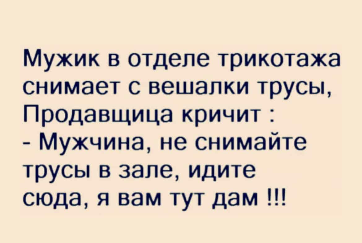 Мужик в отделе трикотажа снимает с вешалки трусы Продавщица кричит Мужчина не снимайте трусы в зале идите сюда я вам тут дам
