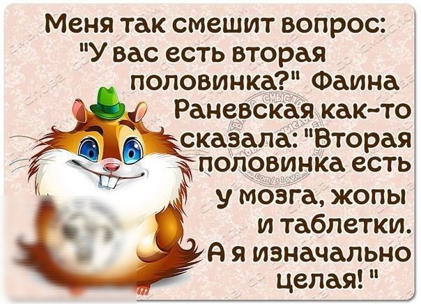 Меня так смешит вопрос У вас есть вторая половинка_ Фаина Раневская__как то сказала Вторая половинка есть у мозга жопы и таблетки А я изначально целая