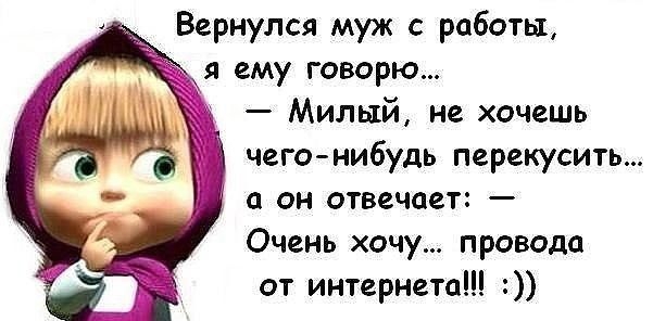 Вернулся муж с работы ему говорю Милый не хочешь чего нибудь перекусить он отвечает Очень хочу провода от интернета