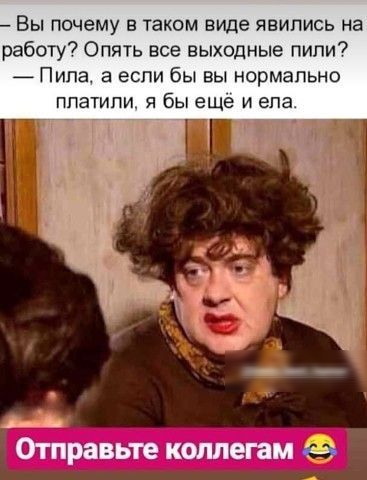 Вы почему в таком виде явились на работу Опять все выходные пили _ Пипа а если бы вы нормально платили я бы еще и ела