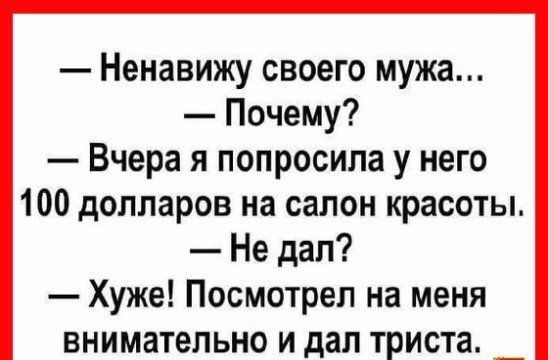 Ненавижу своего мужа Почему Вчера я попросила у него 100 долларов на салон красоты Не дал Хуже Посмотрел на меня внимательно и дал триста