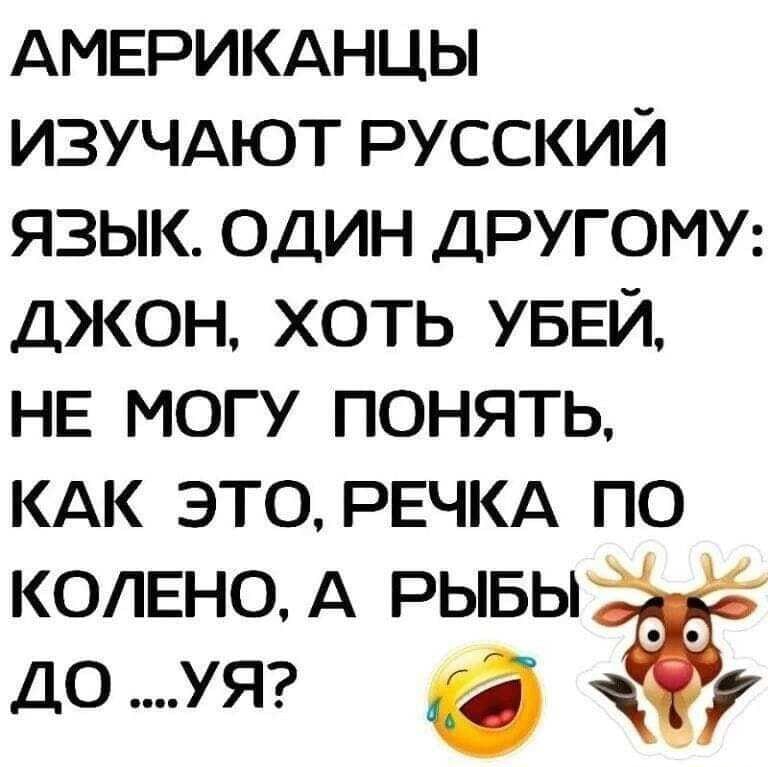 АМЕРИКАНЦЫ ИЗУЧАЮТ русский язык один ДРУГОМУ джон хоть УБЕЙ НЕ могу понять КАК это РЕЧКА по КОЛЕНОА РЫБЫ ДОУЯ