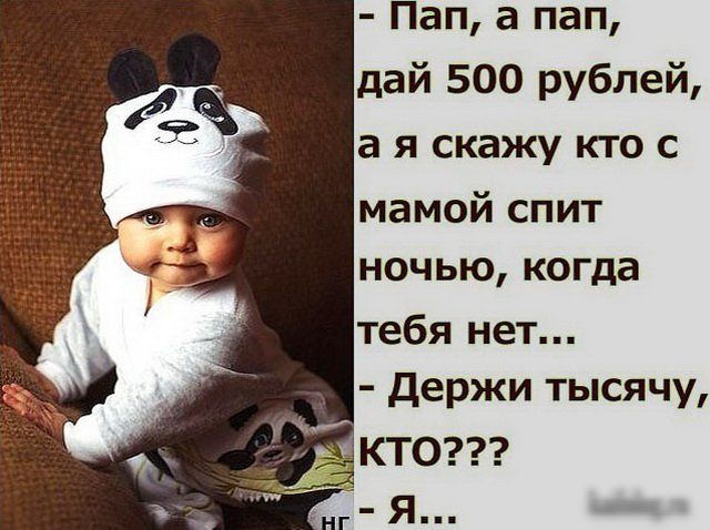 Пап а пап дай 500 рублей а я скажу кто с мамой спит ночью когда тебя нет Держи тысячу