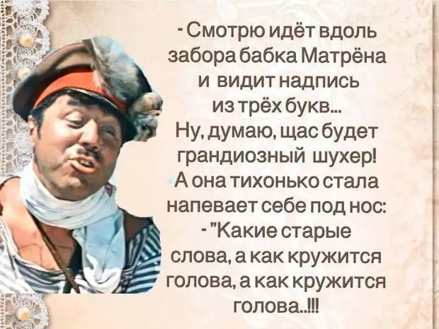 Смотрю идёт вдоль забора бабка Матрёна и видит надпись из трёх букв Ну думаю щас будет грандиозный шухер А она тихонько стала напевает себе под нос Какие старые слова а как кружится голова а как кружится голова