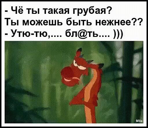 Чё ты такая грубая Ты можешь быть нежнее Утю тю блть