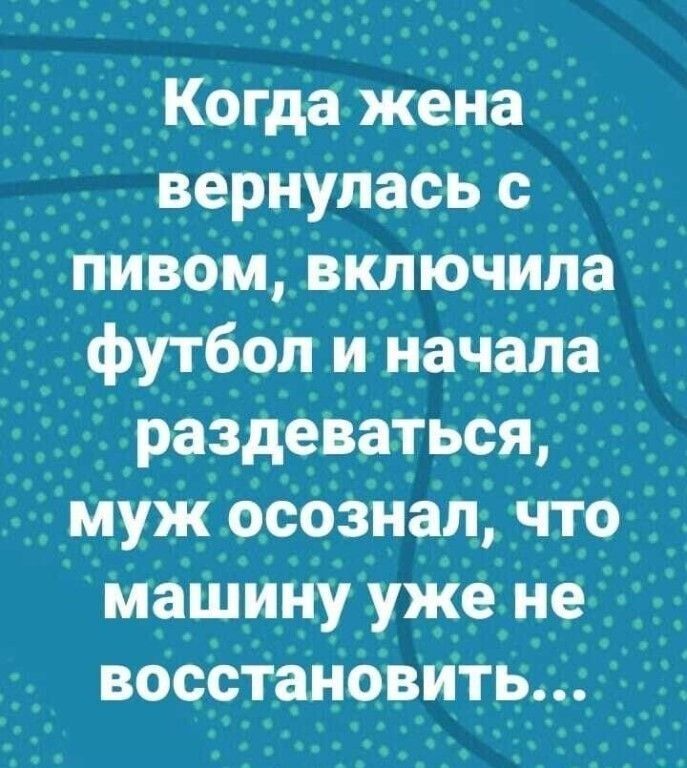 Когда жена вернулась с ПИВОМ включила футбол и начала раздеваться муж осознал Что _ машину уже не вОсстаі іовить
