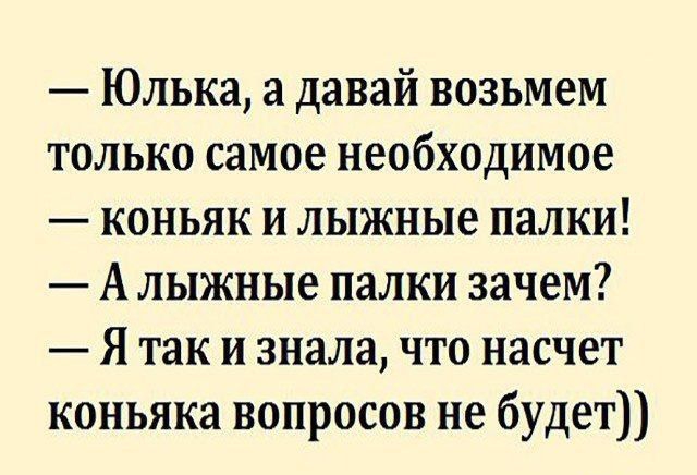 Юлька а давай возьмем только самое необходимое коньяк и лыжные палки А лыжные палки зачем Я так и знала что насчет коньяка вопросов не будет