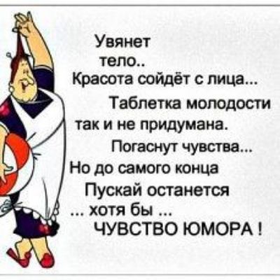 Увяиет тело Красота сойдёт с лица Таблетка молодости так и не придумана Погасиут чувства Но до самого шыш Путей останется _ хотя бы ЧУВСТВО ЮМОРА