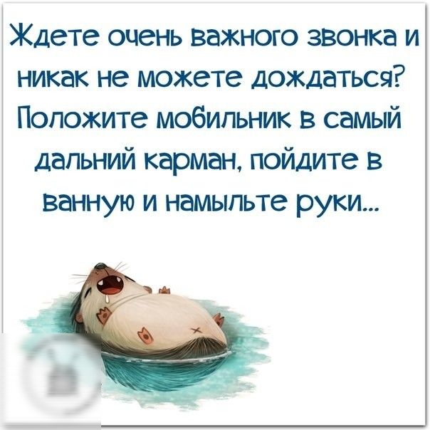 1Ждете очень важного звонка и никак не можете дождаться Положите мобильник в самый дальний карман пойдите в ванную и намыпьте руки
