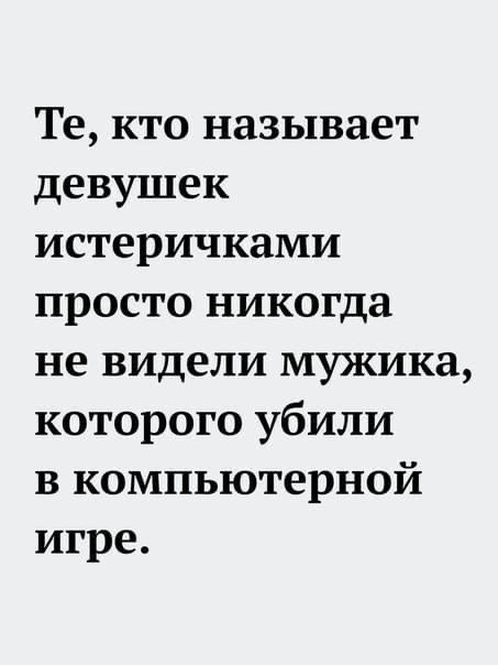 Те кто называет девушек истеричками просто никогда не видели мужика которого убили в компьютерной игре