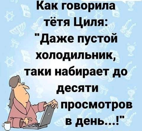 Как говорила тётя Циля даже пустой холодильник _ таки набирает до десяти