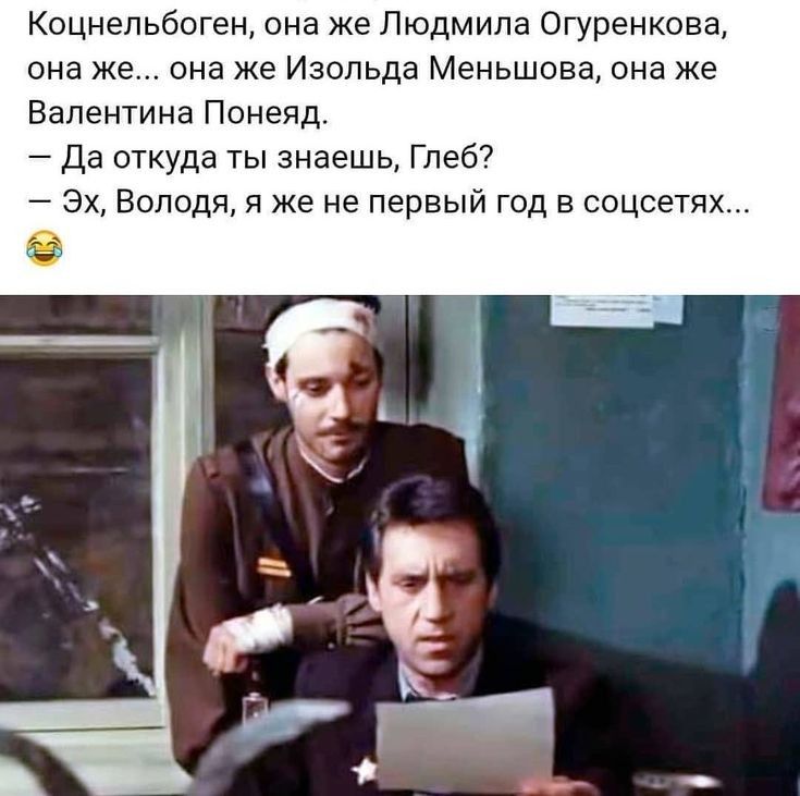 Коцнельбоген она же Людмила Огуренкова она ж она же Изольда Меньшова она же Валентина Понеяд Да откуда ты знаешь Глеб Эх Володя я же не первый год в соцсетях