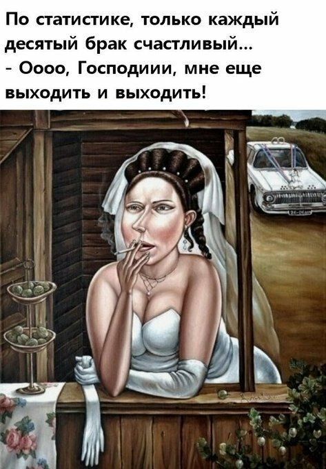 По статистике только каждый десятый брак счастливый Оооо Господиии мне ещ выходить и выходить