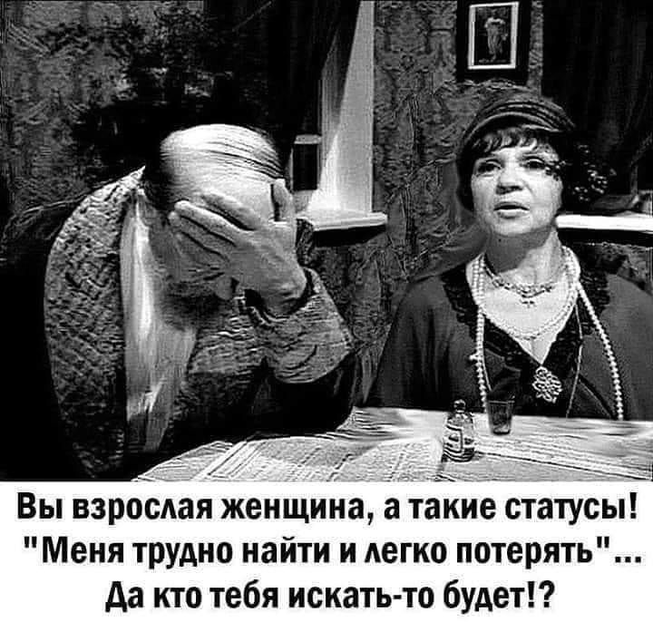 Вы взрбсдая женщина а такие статусы Меня трудно найти и легко потерять да кто тебя искать то будет