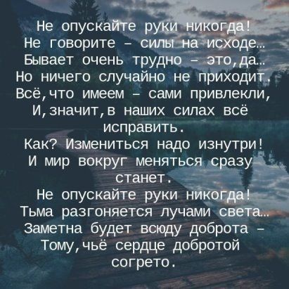 Не опускатё Не говорите с _ __ Бывает очень труд да _ Но ничего случайно не пЫдходитд Всёчто имеем сами привлекли и3начитв наших силах все исправить Как Измениться надо изнутри и мир вокруг менятьс азу станет Не опускайте руки Тьма разгоняется лучами заметна будет всюду доброта Тому чьё сердце добротой со грето
