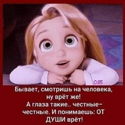 Г Бывает смотришь на человека му врёт же А глаза такие честные честные и понимаешь от дУШИ врёт