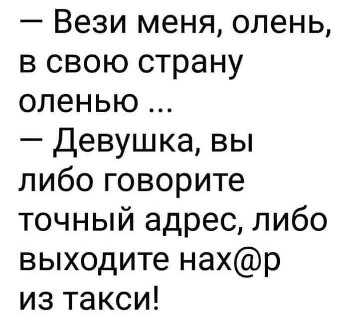 Вези меня олень в свою страну оленью Девушка вы либо говорите точный адрес либо выходите нахр из такси