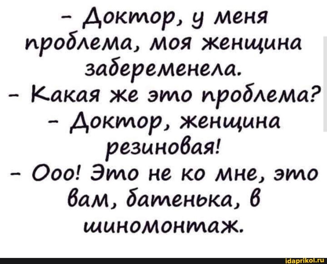 Доктор у меня пробЮма моя женщина забеременещ Какая же это проблема Доктор женщина резиновая 000 Это не ко мне это бам батенька 6 шиномонтаж