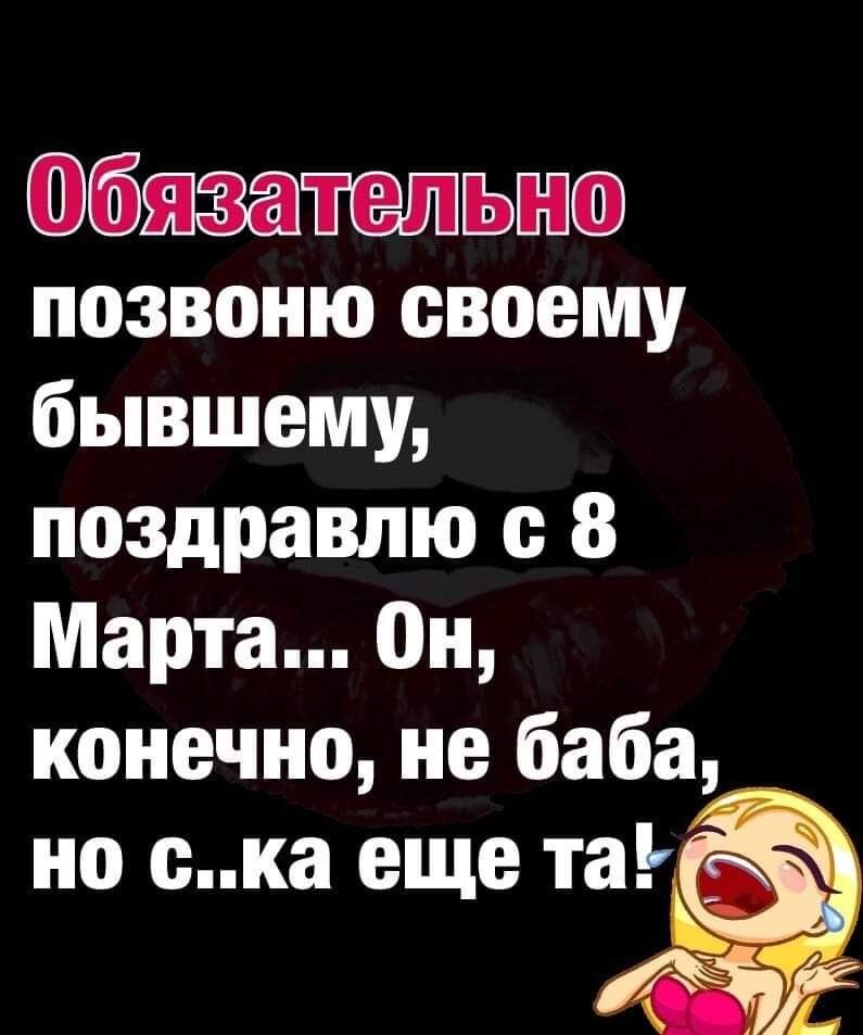 Обязательно позвоню своему бывшему поздравлю 8 Марта Он конечно не баба но ска еще та