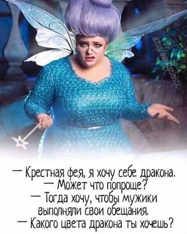 _ Крестная фея я хочу себе д акона Может гго попроще _ Тогда хочу чтобы мужики БЫПШНЯЛИ свои обещания _ Какого цвета дракона ты хочешь