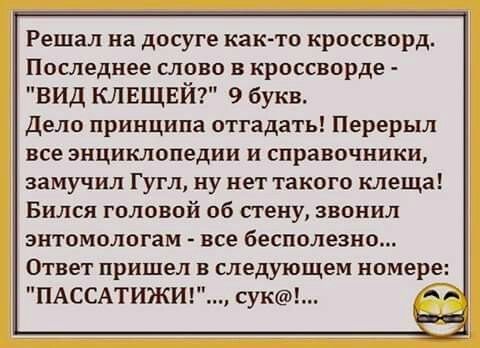 Решал на досуге как то кроссворд Последнее слово в кроссворда вид клвщвй 9 букв дело принципа отгадать Перерыл все энциклопедии и справочники замучил Гугл ну нет такого клеща Бился головой об стену звонил знтомологам все бесполезно Ответ пришел в следующем номере ПАССАТИЖИ сук