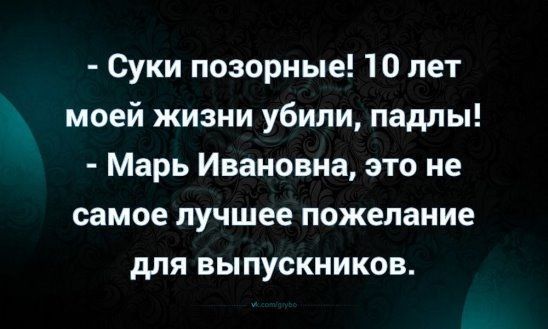Суки позорные 10 лет моей жизни убили падлы Марь Ивановна это не самое лучшее пожелание для выпускников