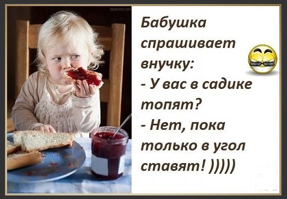 Бабушка спрашивает внучку У вас в садике топят Нет пока только в угол