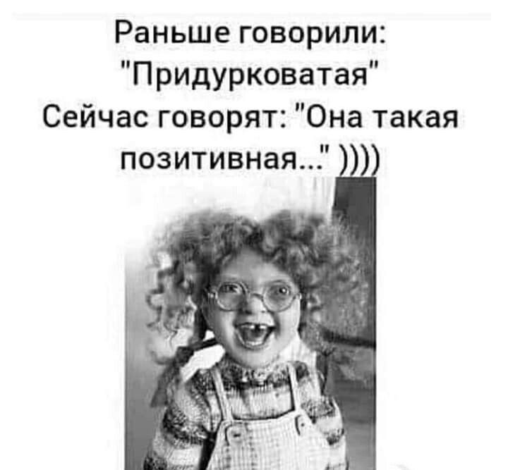 Раньше говорили Придурковатая Сейчас говорят Она такая позитивнаяГ