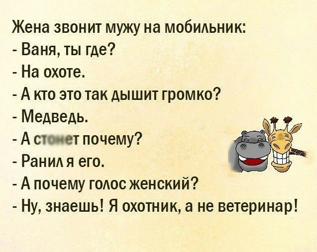 Жена звонит мужу на мобмьник Ваня ты где На охоте А кто это так дышит громко Медведь А сто сет почему Ранидя его А почему гоАос женский Ну знаешь Я охотник а не ветеринар