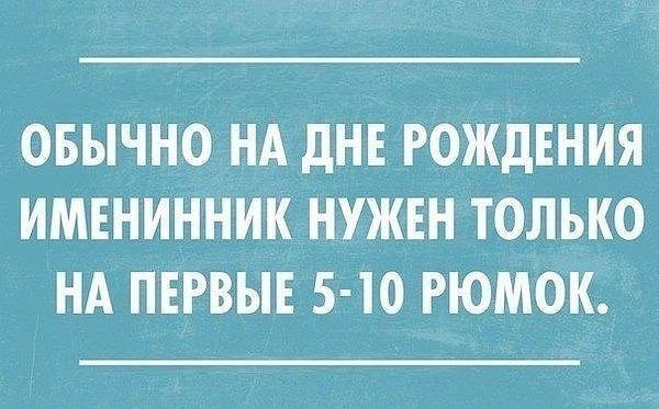 ОБЫЧНО НА дНЕ РОЖДЕНИЯ ИМЕНИННИК НУЖЕН ТОЛЬКО НА ПЕРВЫЕ 5 10 РЮМОК
