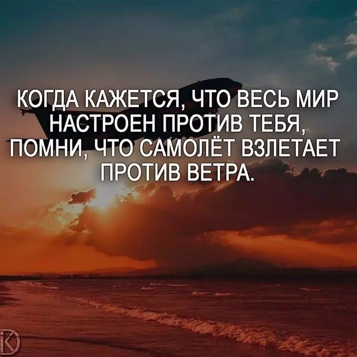 КОГДА КАЖЕТСЯ ЧТО ВЕСЬ МИР НАСТРОЕН ПРОТИВ ТЕБЯ ПОМНИ ЧТО САМОЛЕТ ВЗЛЕТАЕТ ПРОТИВ ВЕТРА
